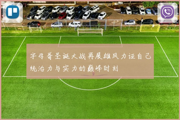 字母哥圣诞大战再展雄风力证自己统治力与实力的巅峰时刻