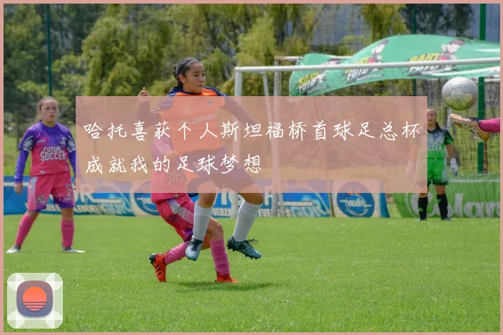 哈托喜获个人斯坦福桥首球足总杯成就我的足球梦想