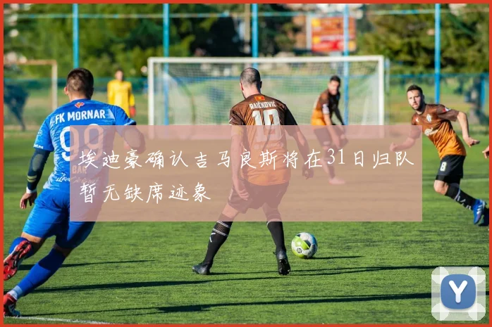 埃迪豪确认吉马良斯将在31日归队暂无缺席迹象