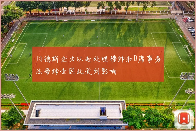 门德斯全力以赴处理穆帅和B席事务法蒂转会因此受到影响