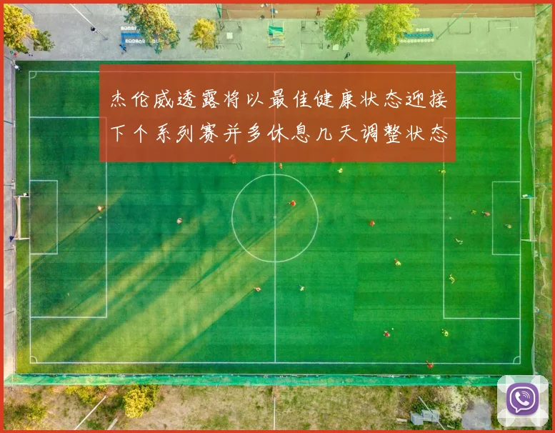 杰伦威透露将以最佳健康状态迎接下个系列赛并多休息几天调整状态
