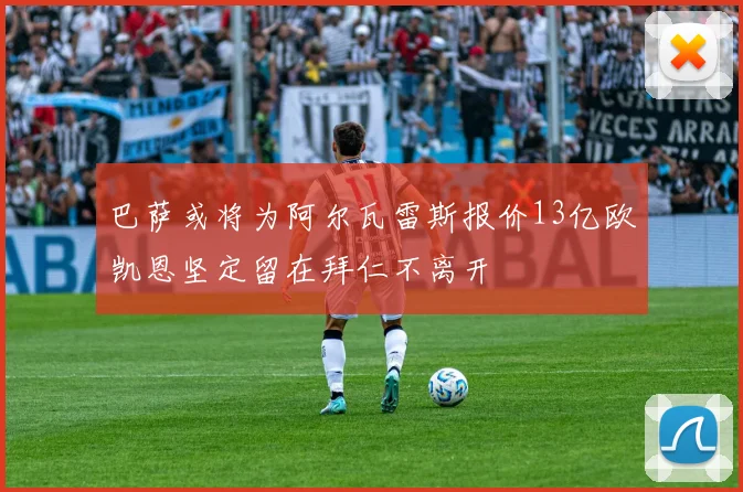 巴萨或将为阿尔瓦雷斯报价13亿欧凯恩坚定留在拜仁不离开