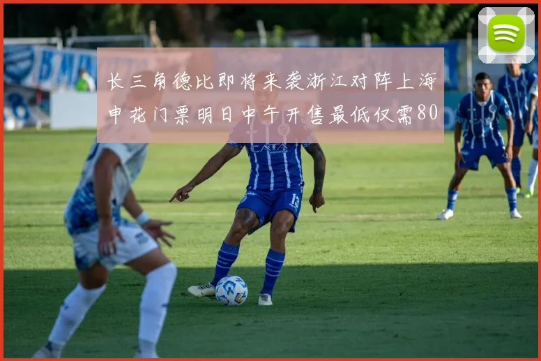 长三角德比即将来袭浙江对阵上海申花门票明日中午开售最低仅需80元