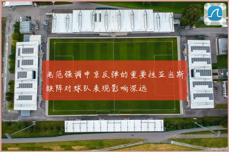 老范强调申京反弹的重要性亚当斯缺阵对球队表现影响深远