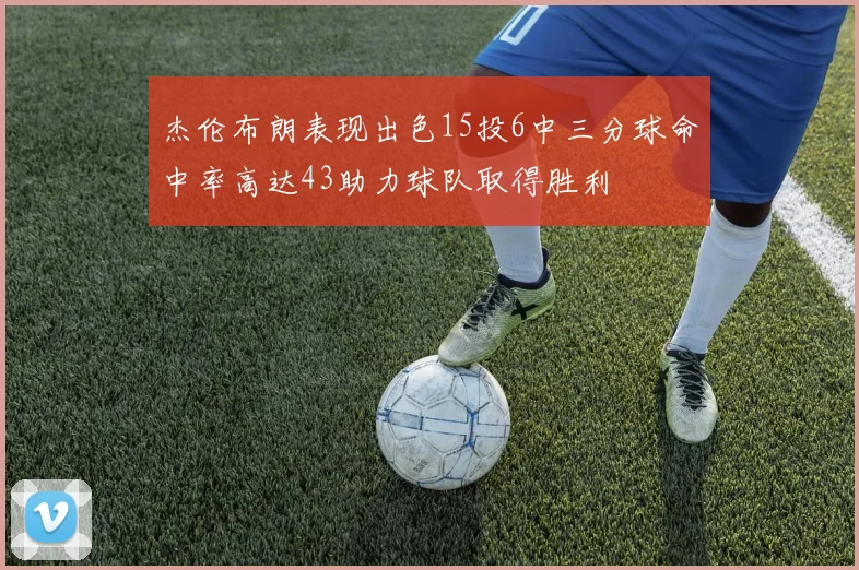 杰伦布朗表现出色15投6中三分球命中率高达43助力球队取得胜利
