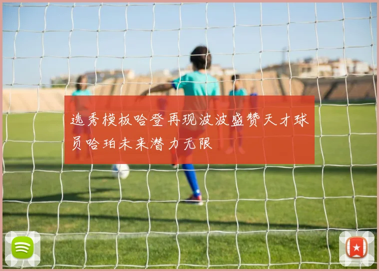 选秀模板哈登再现波波盛赞天才球员哈珀未来潜力无限