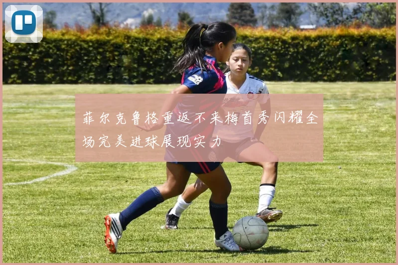 菲尔克鲁格重返不来梅首秀闪耀全场完美进球展现实力
