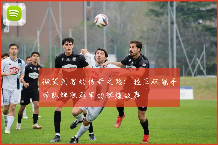 微笑刺客的传奇之路：控卫双能手带队蝉联冠军的辉煌故事