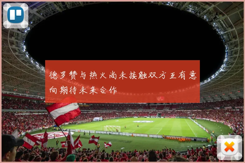 德罗赞与热火尚未接触双方互有意向期待未来合作