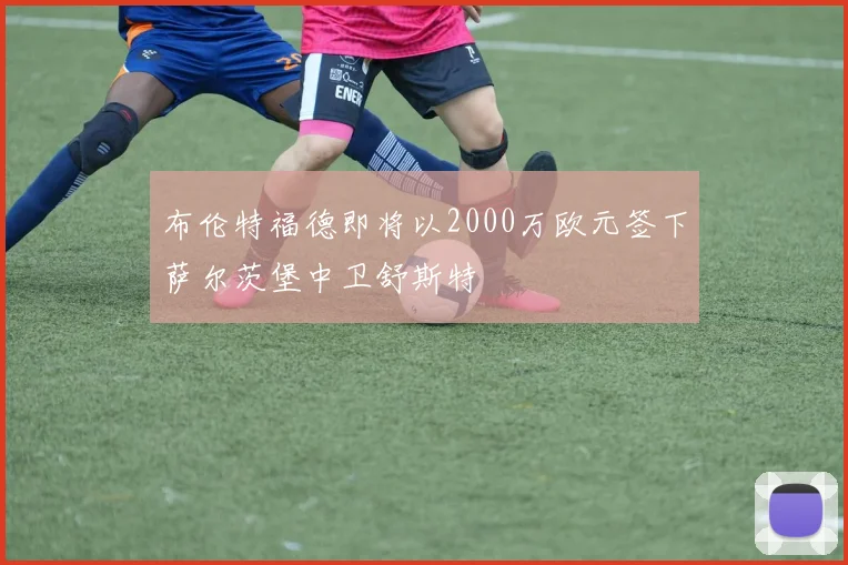 布伦特福德即将以2000万欧元签下萨尔茨堡中卫舒斯特