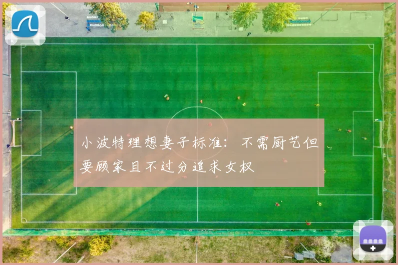小波特理想妻子标准：不需厨艺但要顾家且不过分追求女权