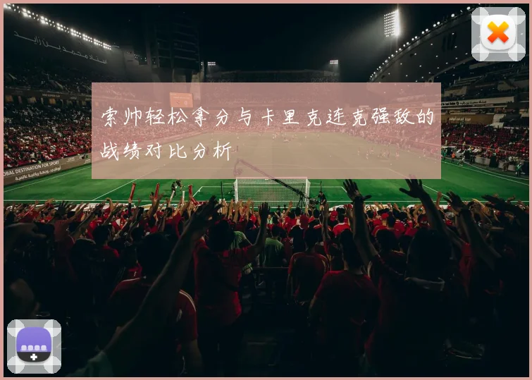 索帅轻松拿分与卡里克连克强敌的战绩对比分析