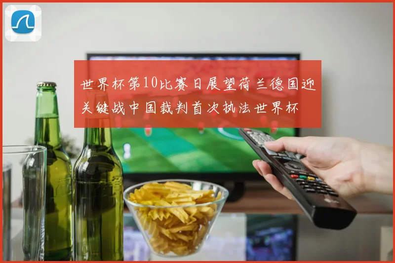 世界杯第10比赛日展望荷兰德国迎关键战中国裁判首次执法世界杯