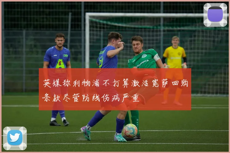 英媒称利物浦不打算激活宽萨回购条款尽管防线伤病严重